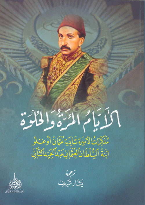 الأيام المرة والحلوة - مذكرات الأميرة شادية عثمان أوغلو ابنة السلطان العثماني عبد الحميد الثاني